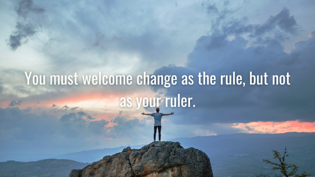 You must welcome change as the rule, but not as your ruler. - Desktop